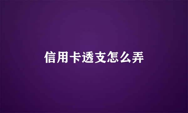 信用卡透支怎么弄