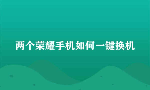 两个荣耀手机如何一键换机