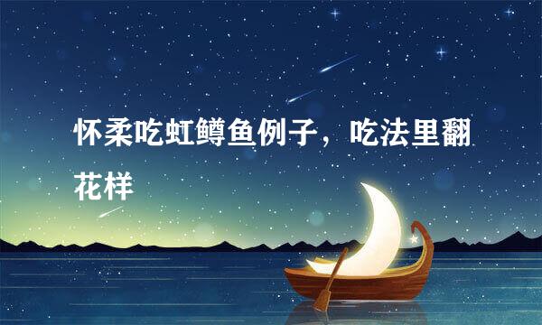 怀柔吃虹鳟鱼例子，吃法里翻花样