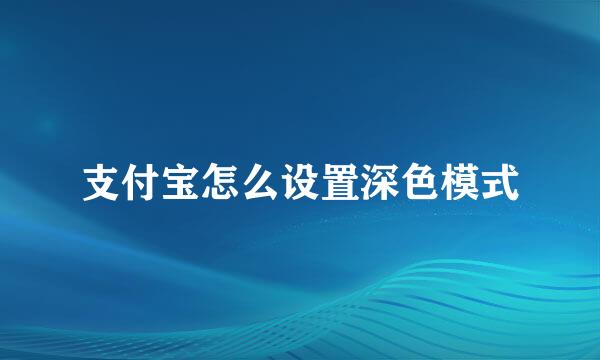 支付宝怎么设置深色模式