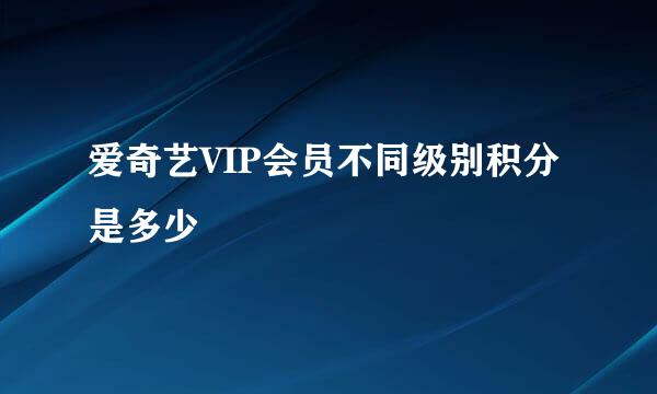 爱奇艺VIP会员不同级别积分是多少