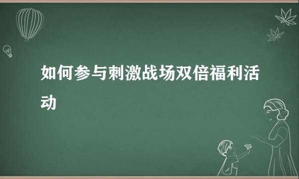 如何参与刺激战场双倍福利活动