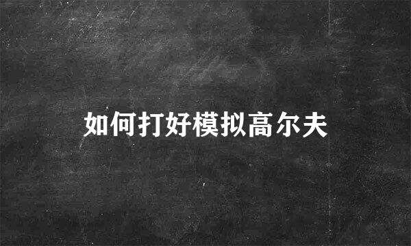 如何打好模拟高尔夫