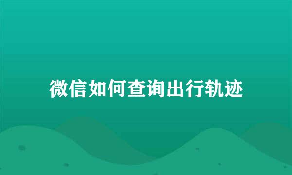 微信如何查询出行轨迹