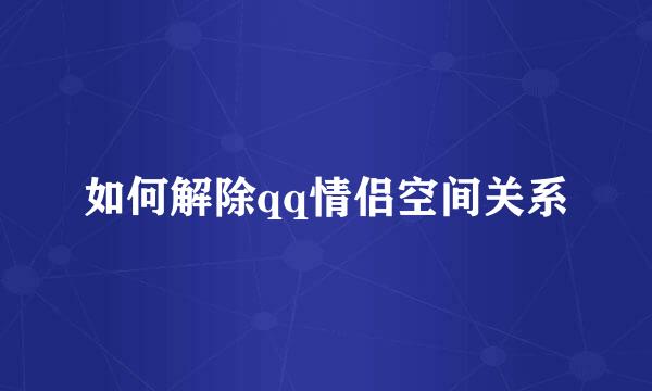 如何解除qq情侣空间关系