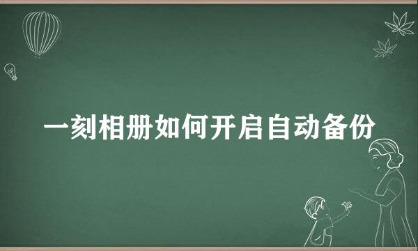 一刻相册如何开启自动备份