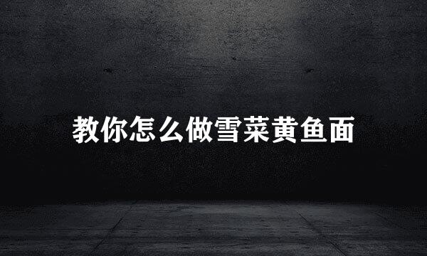 教你怎么做雪菜黄鱼面