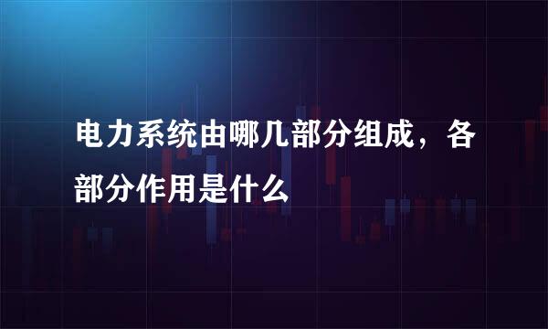 电力系统由哪几部分组成，各部分作用是什么