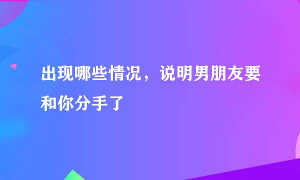 出现哪些情况，说明男朋友要和你分手了