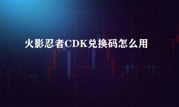 火影忍者CDK兑换码怎么用