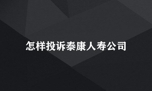 怎样投诉泰康人寿公司