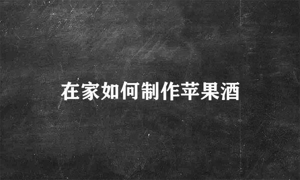 在家如何制作苹果酒