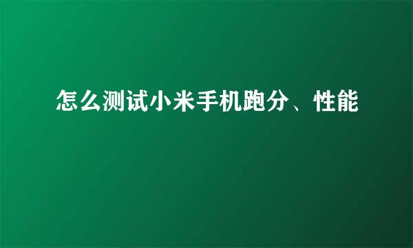 怎么测试小米手机跑分、性能