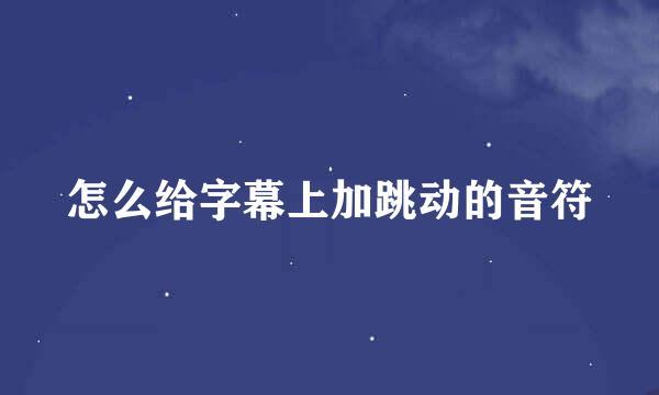 怎么给字幕上加跳动的音符