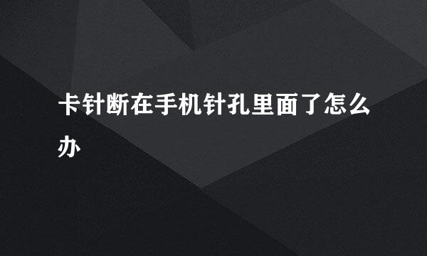 卡针断在手机针孔里面了怎么办