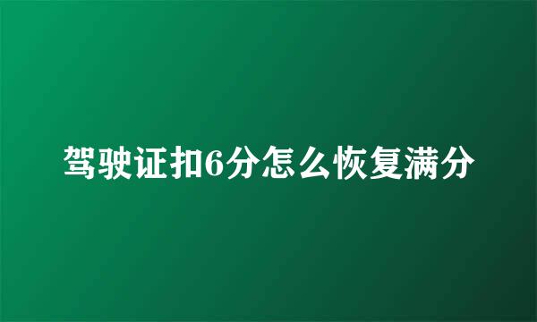 驾驶证扣6分怎么恢复满分