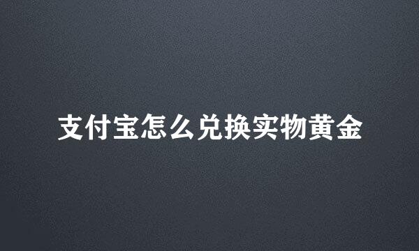 支付宝怎么兑换实物黄金