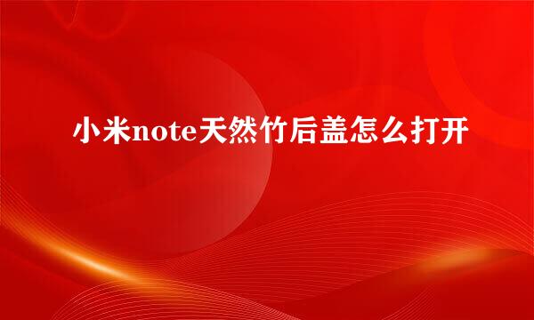 小米note天然竹后盖怎么打开
