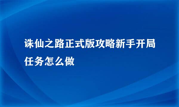 诛仙之路正式版攻略新手开局任务怎么做