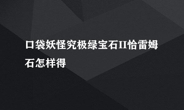 口袋妖怪究极绿宝石II恰雷姆石怎样得