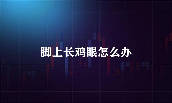 脚上长鸡眼怎么办