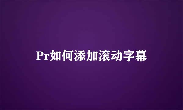 Pr如何添加滚动字幕