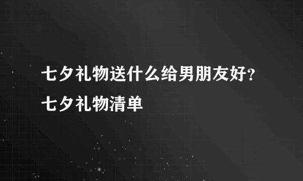 七夕礼物送什么给男朋友好？七夕礼物清单