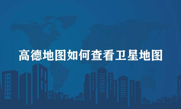高德地图如何查看卫星地图