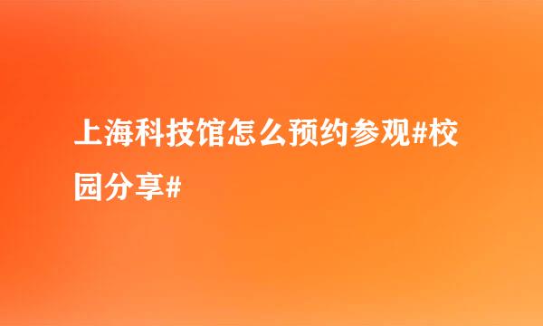 上海科技馆怎么预约参观#校园分享#