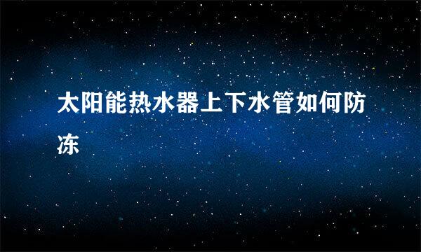 太阳能热水器上下水管如何防冻