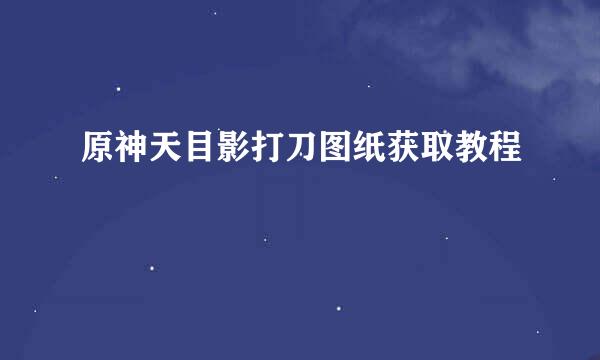 原神天目影打刀图纸获取教程