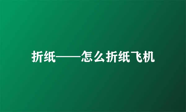 折纸——怎么折纸飞机