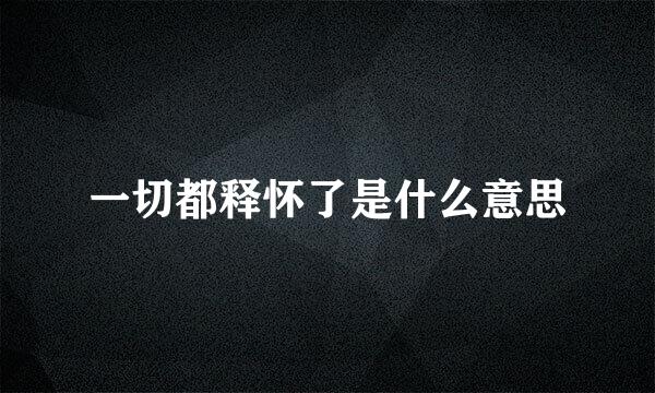 一切都释怀了是什么意思