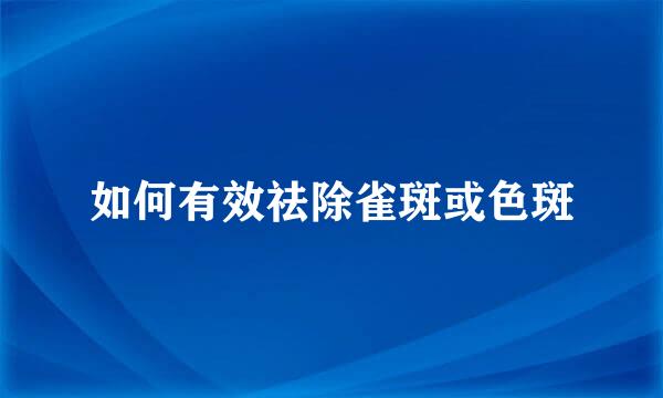 如何有效祛除雀斑或色斑