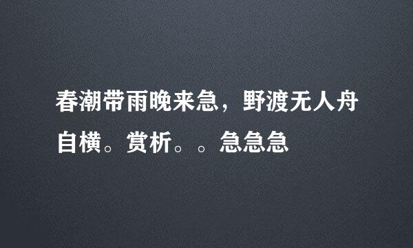 春潮带雨晚来急，野渡无人舟自横。赏析。。急急急