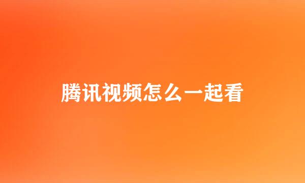 腾讯视频怎么一起看