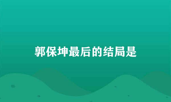 郭保坤最后的结局是