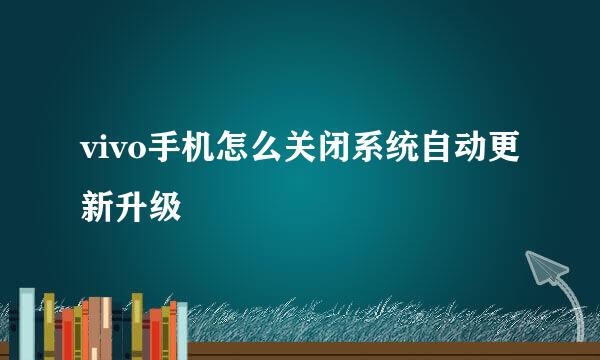 vivo手机怎么关闭系统自动更新升级