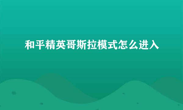 和平精英哥斯拉模式怎么进入
