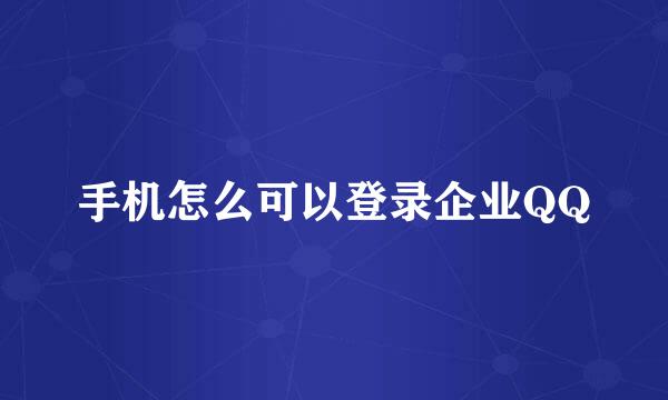 手机怎么可以登录企业QQ