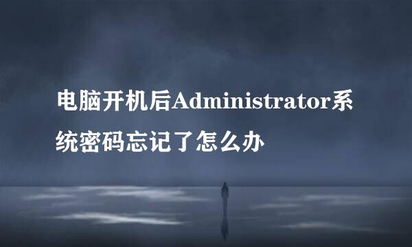 电脑开机后Administrator系统密码忘记了怎么办