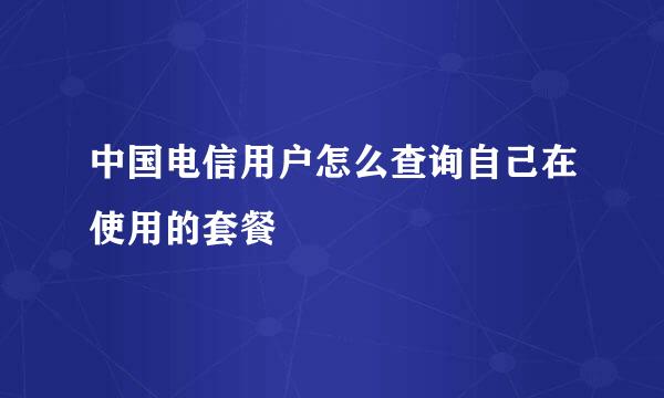 中国电信用户怎么查询自己在使用的套餐
