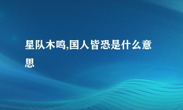 星队木鸣,国人皆恐是什么意思