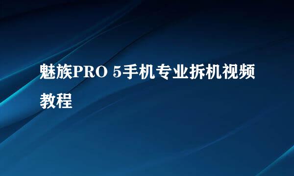 魅族PRO 5手机专业拆机视频教程