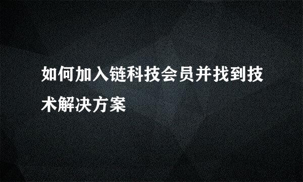 如何加入链科技会员并找到技术解决方案