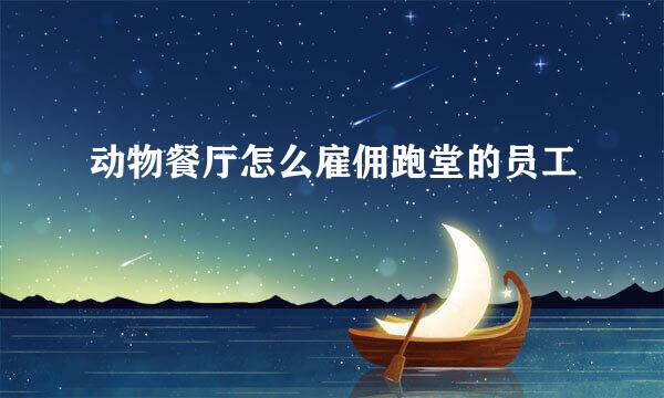 动物餐厅怎么雇佣跑堂的员工