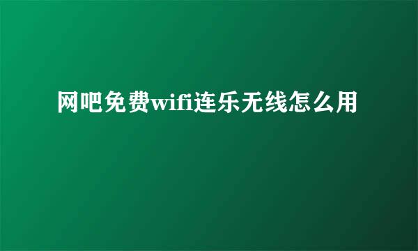 网吧免费wifi连乐无线怎么用