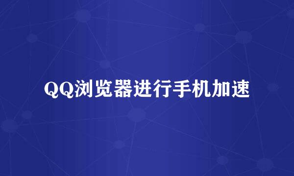 QQ浏览器进行手机加速