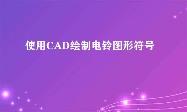 使用CAD绘制电铃图形符号