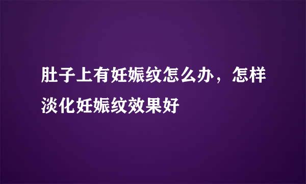 肚子上有妊娠纹怎么办，怎样淡化妊娠纹效果好